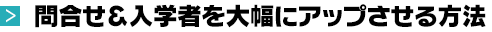 問合せ＆入学者を大幅にアップさせる方法