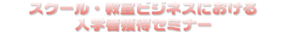 スクール・教室ビジネスにおける入学者獲得セミナー